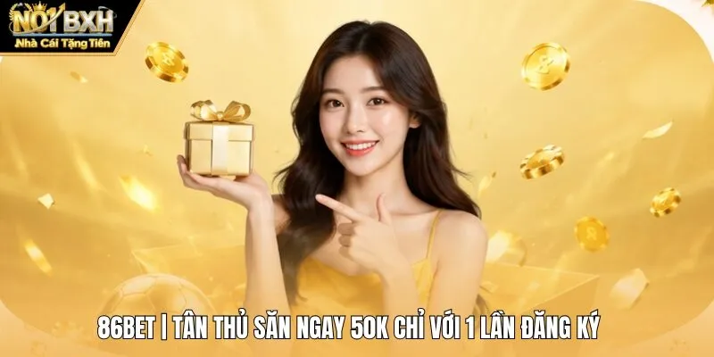 86BET | Tân Thủ Săn Ngay 50K Chỉ Với 1 Lần Đăng Ký