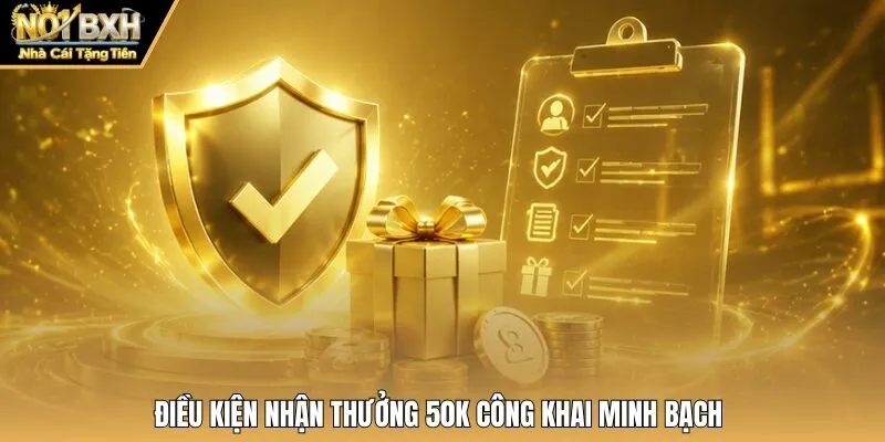 Điều kiện nhận thưởng 50K công khai minh bạch