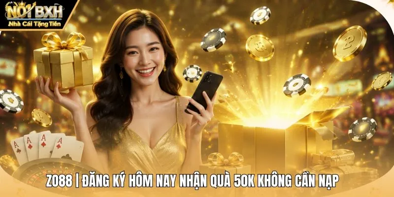 ZO88 | Đăng Ký Hôm Nay Nhận Quà 50K Không Cần Nạp